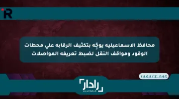 محافظ الإسماعيلية يوجِّه بتكثيف الرقابة على محطات الوقود ومواقف النقل لضبط تعريفة المواصلات